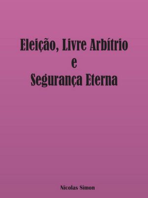 Eleição, Livre Arbítrio e Segurança Eterna